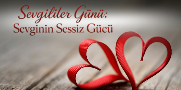 Sevgililer Günü: Sevginin Sessiz Gücü ve Hayatımızdaki Anlamı