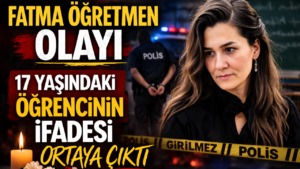 Fatma Öğretmen Olayı: Türkiye’yi Sarsan Trajedi ve Ortaya Çıkan İlk İfade