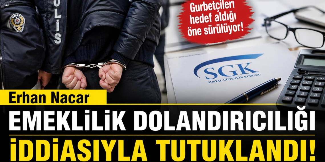 Erhan Nacar emeklilik dolandırıcılığı: Gurbetçileri hedef alan şüpheli tutuklandı