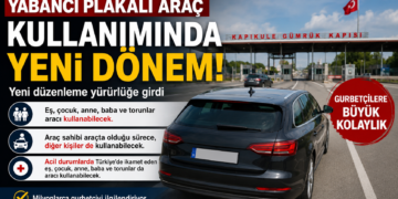 Yabancı Plakalı Araç Kullanımında Yeni Dönem: Gurbetçilere Büyük Kolaylık