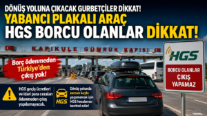 Yabancı Plakalı Araç HGS Borcu Olanlar Dikkat: Borç Ödenmeden Türkiye'den Çıkış Yok!