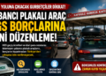 Yabancı Plakalı Araç HGS Borcu Olanlar Dikkat: Borç Ödenmeden Türkiye’den Çıkış Yok!