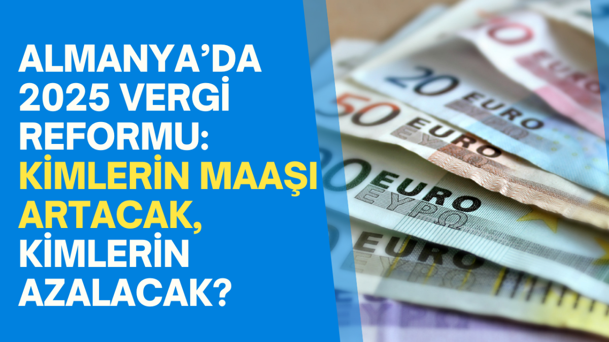 ALMANYA’DA 2025 VERGİ REFORMU: KİMLERİN MAAŞI ARTACAK, KİMLERİN AZALACAK?