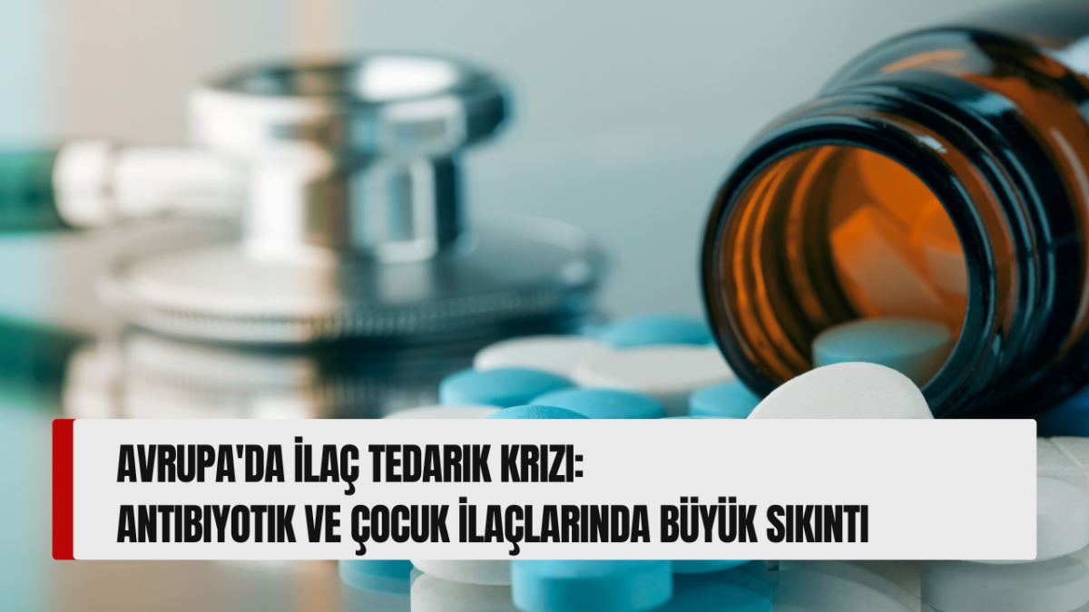 Avrupa'da İlaç Tedarik Krizi: Antibiyotik ve Çocuk İlaçlarında Büyük Sıkıntı