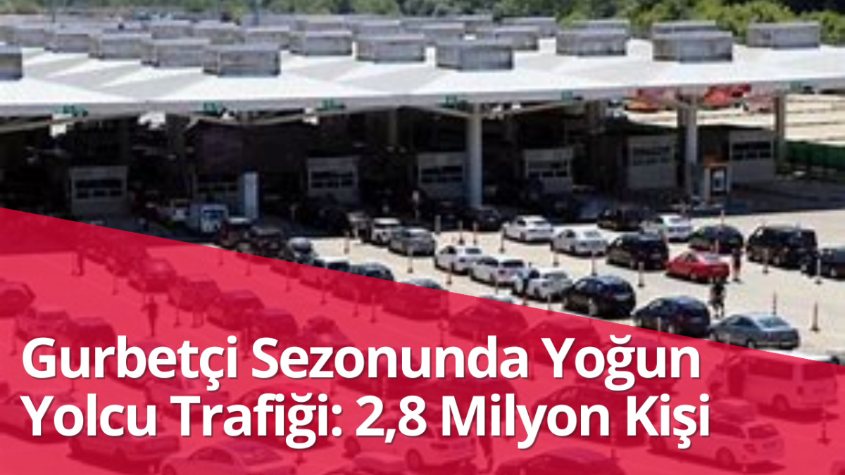 Gurbetçi Sezonunda Yoğun Yolcu Trafiği: 2,8 Milyon Kişi 